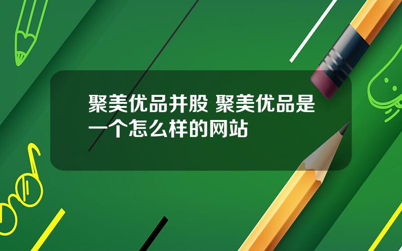 聚美优品并股 聚美优品是一个怎么样的网站